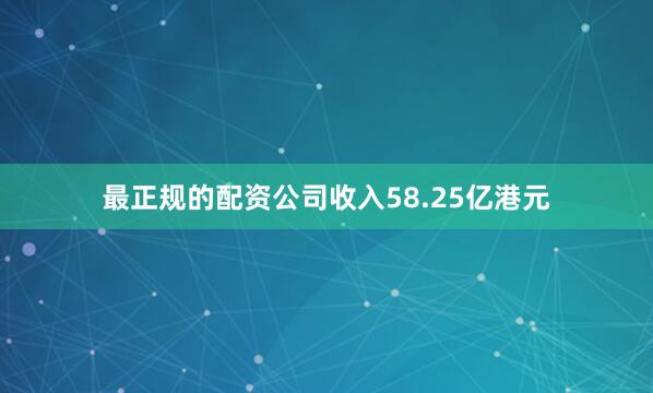 最正规的配资公司收入58.25亿港元