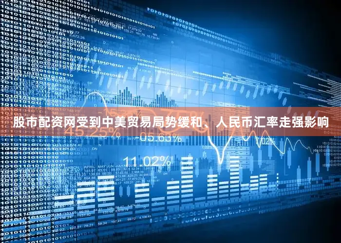 股市配资网受到中美贸易局势缓和、人民币汇率走强影响