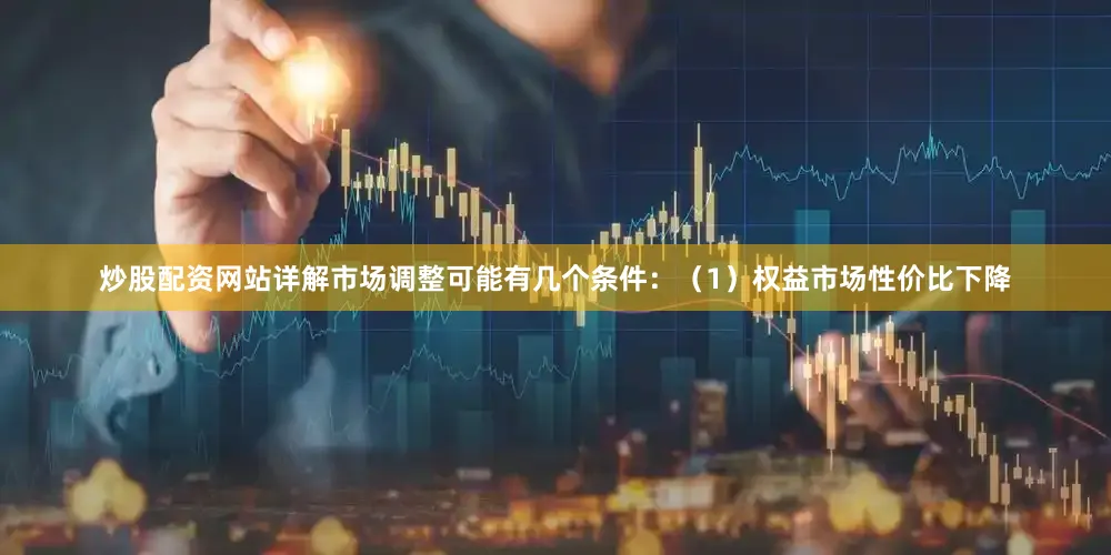 炒股配资网站详解市场调整可能有几个条件：（1）权益市场性价比下降