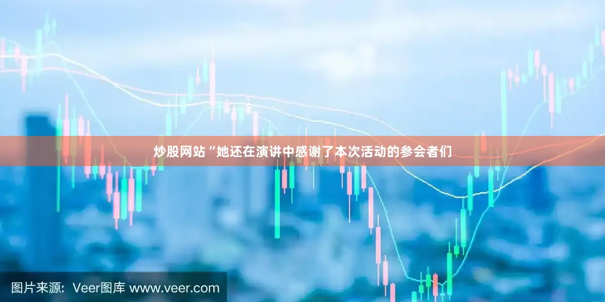 炒股网站“她还在演讲中感谢了本次活动的参会者们