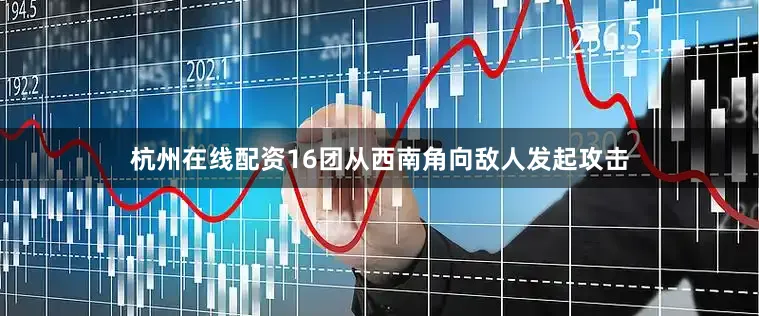 杭州在线配资16团从西南角向敌人发起攻击