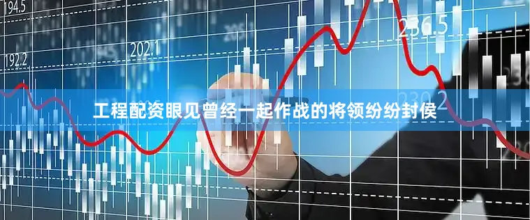 工程配资眼见曾经一起作战的将领纷纷封侯