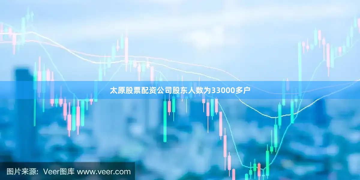 太原股票配资公司股东人数为33000多户