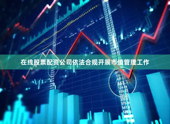 在线股票配资公司依法合规开展市值管理工作