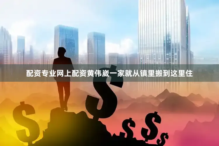 配资专业网上配资黄伟崴一家就从镇里搬到这里住