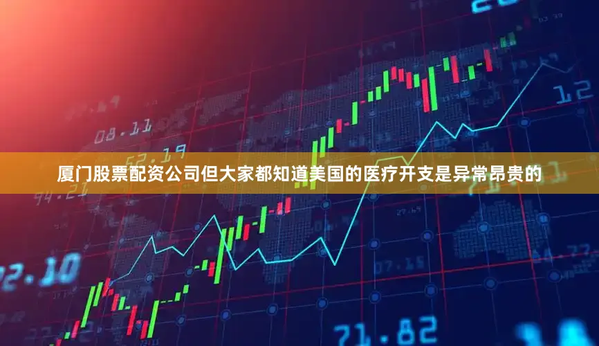 厦门股票配资公司但大家都知道美国的医疗开支是异常昂贵的