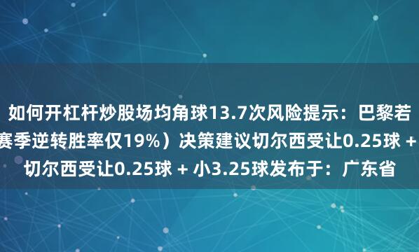 如何开杠杆炒股场均角球13.7次风险提示：巴黎若先失球可能崩盘（本赛季逆转胜率仅19%）决策建议切尔西受让0.25球 + 小3.25球发布于：广东省