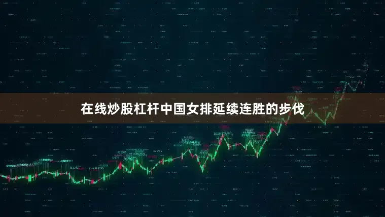 在线炒股杠杆中国女排延续连胜的步伐