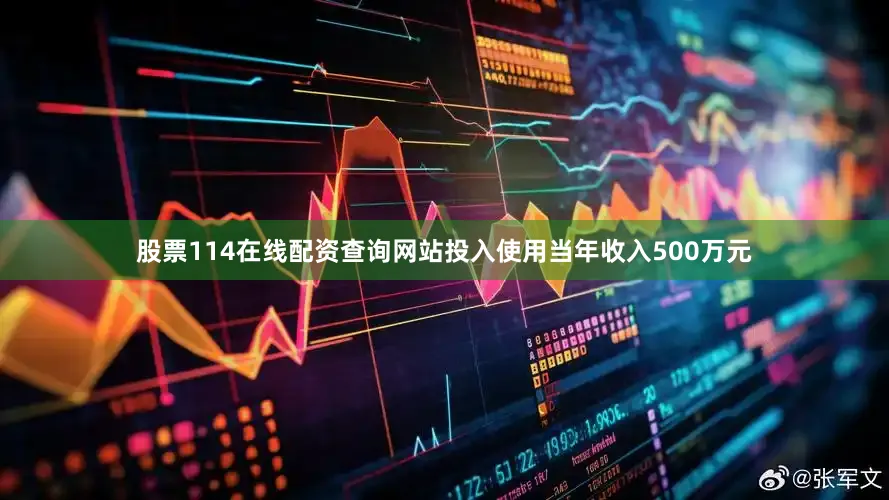 股票114在线配资查询网站投入使用当年收入500万元