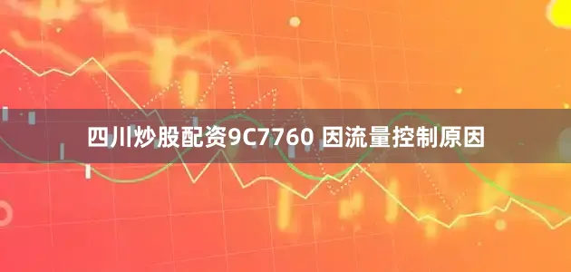 四川炒股配资9C7760 因流量控制原因