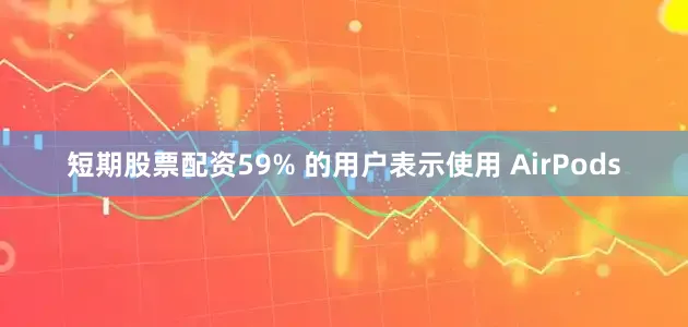 短期股票配资59% 的用户表示使用 AirPods