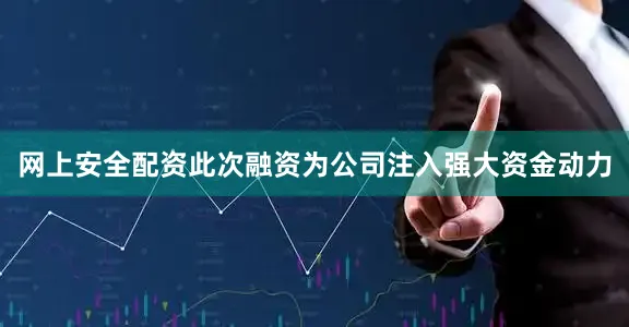网上安全配资此次融资为公司注入强大资金动力