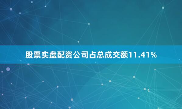 股票实盘配资公司占总成交额11.41%