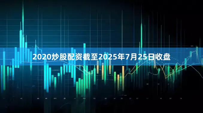 2020炒股配资截至2025年7月25日收盘