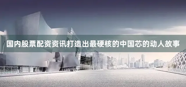 国内股票配资资讯打造出最硬核的中国芯的动人故事