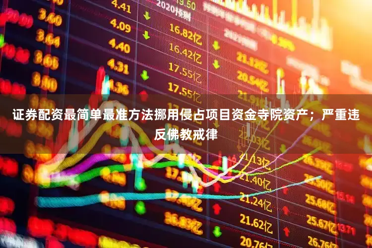 证券配资最简单最准方法挪用侵占项目资金寺院资产；严重违反佛教戒律