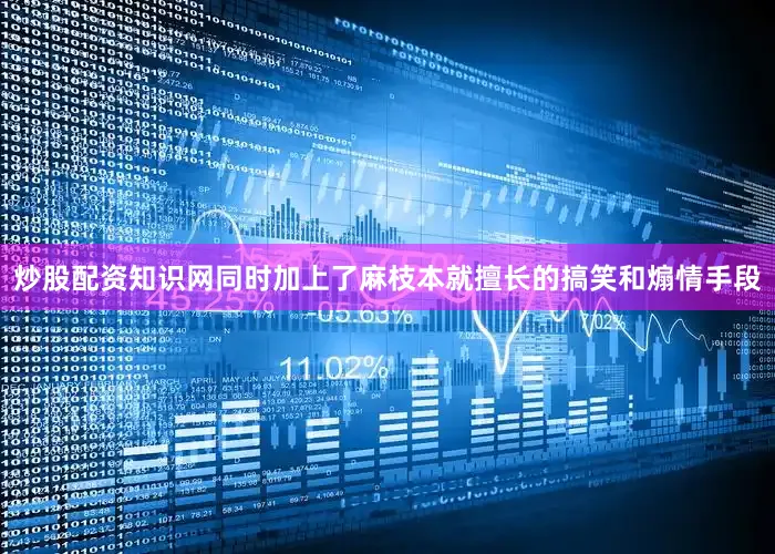 炒股配资知识网同时加上了麻枝本就擅长的搞笑和煽情手段
