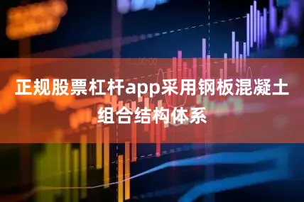 正规股票杠杆app采用钢板混凝土组合结构体系