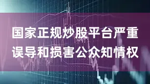 国家正规炒股平台严重误导和损害公众知情权