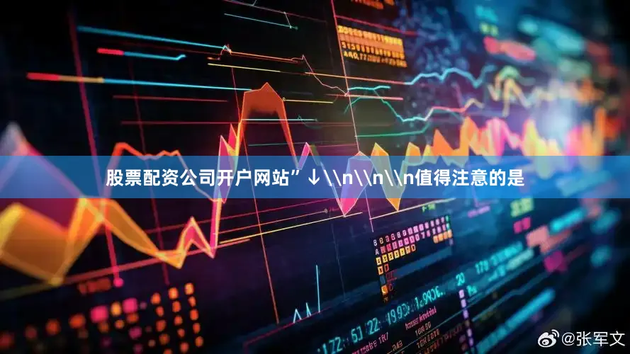 股票配资公司开户网站”↓\n\n\n值得注意的是