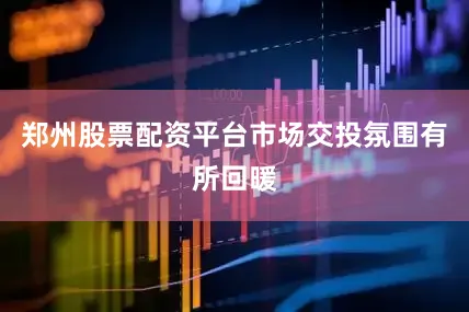 郑州股票配资平台市场交投氛围有所回暖