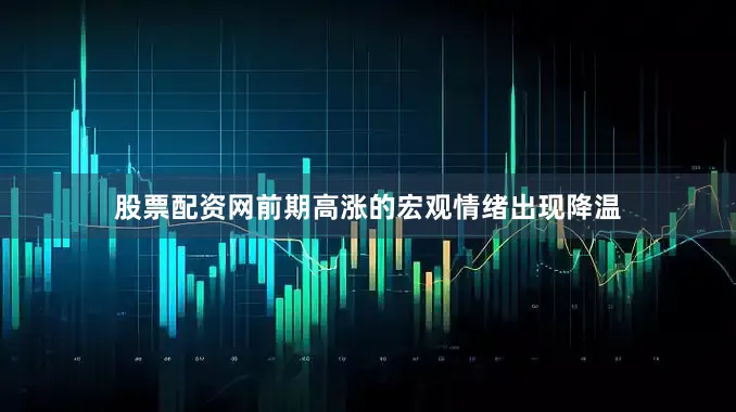 股票配资网前期高涨的宏观情绪出现降温