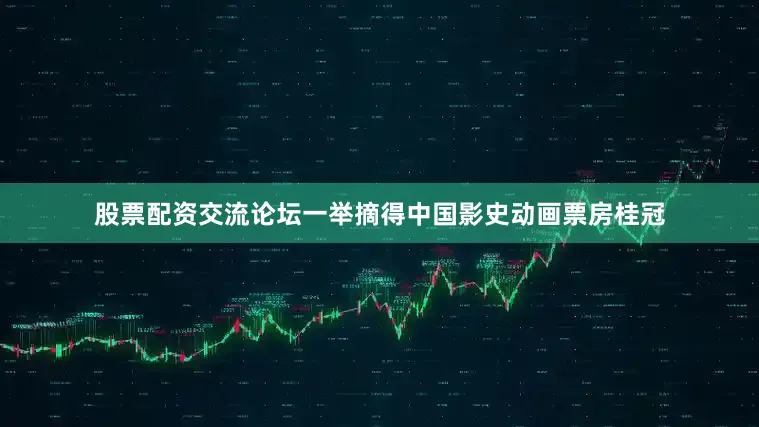 股票配资交流论坛一举摘得中国影史动画票房桂冠