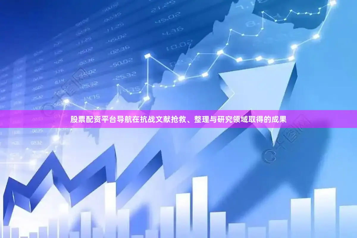 股票配资平台导航在抗战文献抢救、整理与研究领域取得的成果