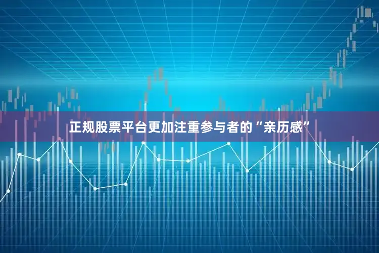 正规股票平台更加注重参与者的“亲历感”