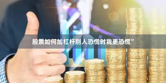 股票如何加杠杆别人恐慌时我更恐慌”