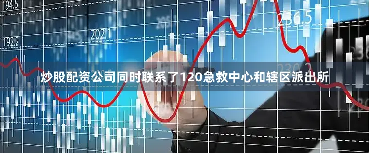 炒股配资公司同时联系了120急救中心和辖区派出所