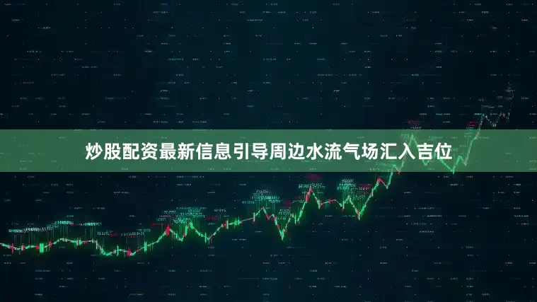炒股配资最新信息引导周边水流气场汇入吉位