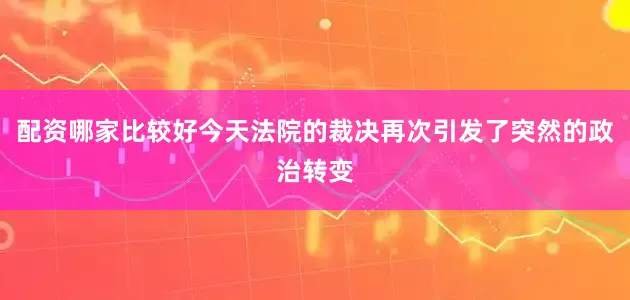 配资哪家比较好今天法院的裁决再次引发了突然的政治转变