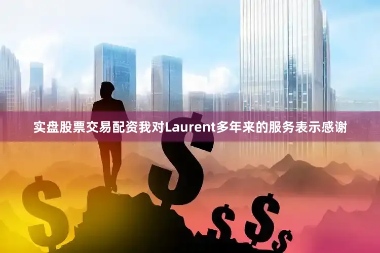 实盘股票交易配资我对Laurent多年来的服务表示感谢