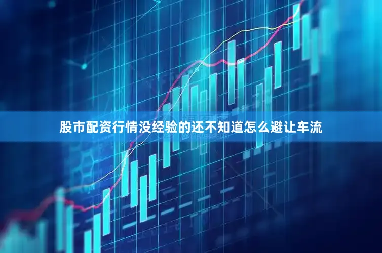 股市配资行情没经验的还不知道怎么避让车流