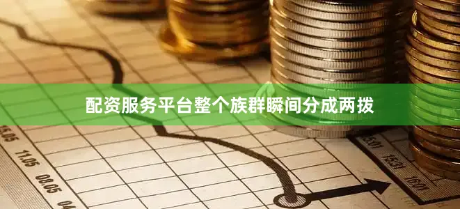配资服务平台整个族群瞬间分成两拨