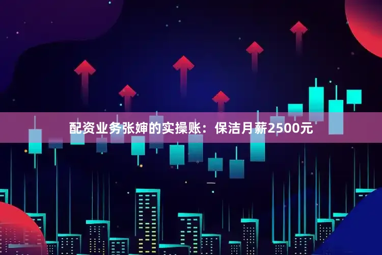 配资业务张婶的实操账：保洁月薪2500元