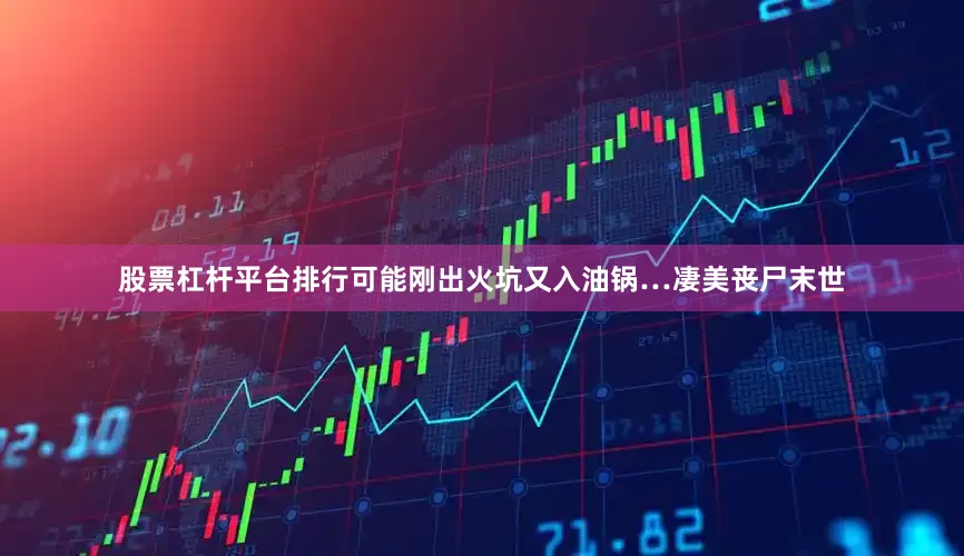 股票杠杆平台排行可能刚出火坑又入油锅…凄美丧尸末世