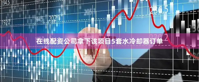 在线配资公司拿下该项目5套水冷却器订单