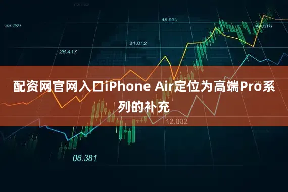 配资网官网入口iPhone Air定位为高端Pro系列的补充