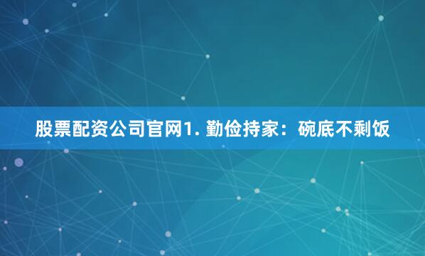 股票配资公司官网1. 勤俭持家：碗底不剩饭
