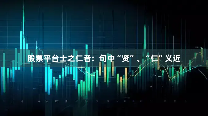 股票平台士之仁者：句中“贤”、“仁”义近
