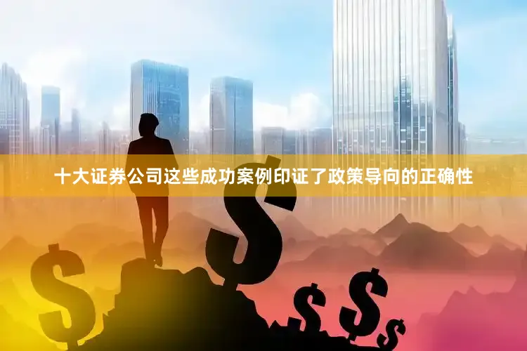 十大证券公司这些成功案例印证了政策导向的正确性