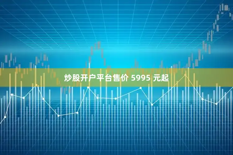 炒股开户平台售价 5995 元起
