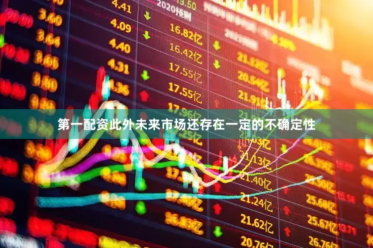 第一配资此外未来市场还存在一定的不确定性