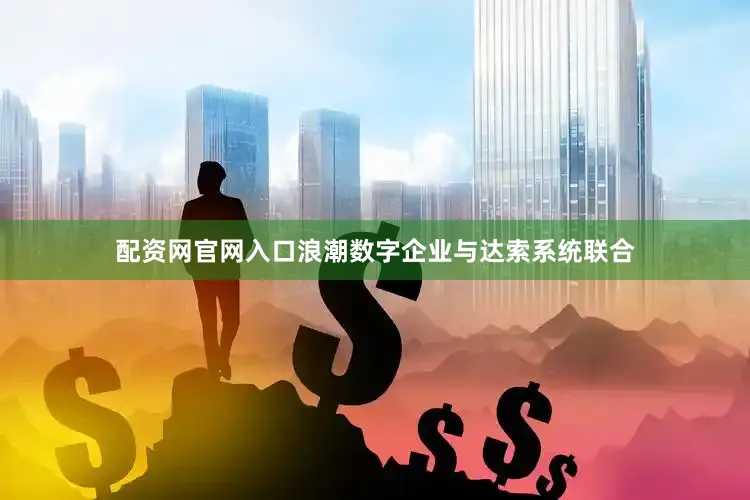配资网官网入口浪潮数字企业与达索系统联合