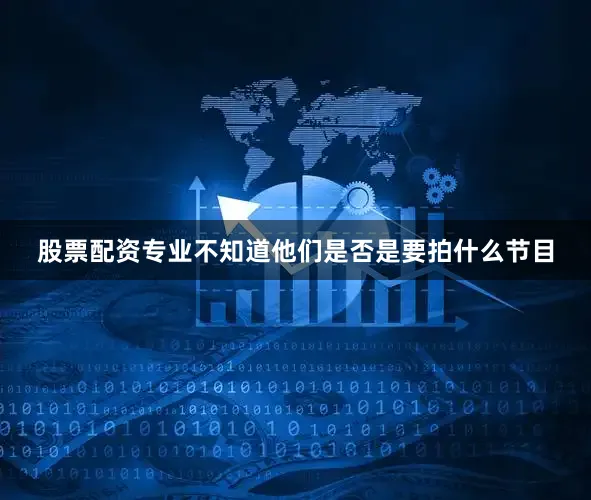 股票配资专业不知道他们是否是要拍什么节目